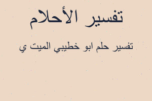 تفسير ابو خطيبي الميت ي في المنام