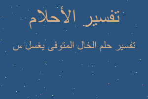 تفسير الخال المتوفى يغسل س في المنام