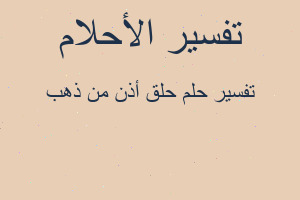 تفسير حلق أذن من ذهب في المنام تفسير حلق أذن من ذهب في المنام