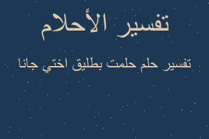 تفسير حلمت بطليق اختي جانا في المنام تفسير حلمت بطليق اختي جانا في المنام