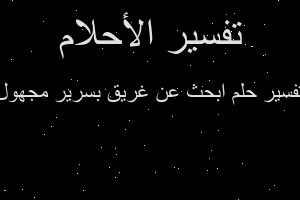 تفسير ابحث عن غريق بسرير مجهول في المنام تفسير ابحث عن غريق بسرير مجهول في المنام