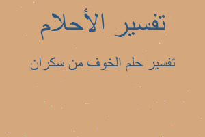 تفسير الخوف من سكران في المنام