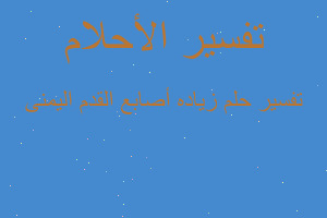 تفسير زياده أصابع القدم اليمنى في المنام