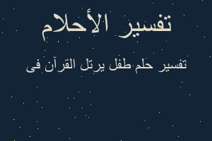 تفسير طفل يرتل القرآن فى في المنام