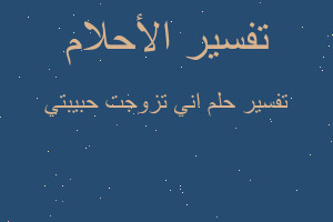 تفسير اني تزوجت حبيبتي في المنام تفسير اني تزوجت حبيبتي في المنام