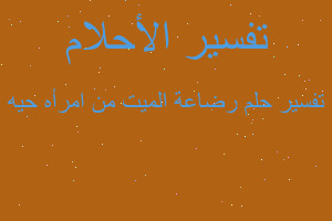 تفسير رضاعة الميت من امرأه حيه في المنام