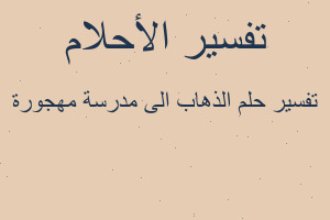 تفسير الذهاب الى مدرسة مهجورة في المنام