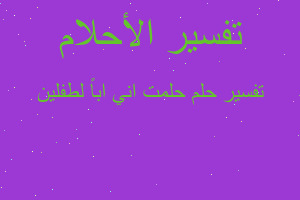 تفسير حلمت اني اباً لطفلين في المنام تفسير حلمت اني اباً لطفلين في المنام