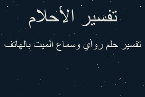 تفسير رواي وسماع الميت بالهاتف في المنام تفسير رواي وسماع الميت بالهاتف في المنام
