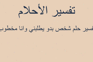 تفسير شخص بدو يطلبني وانا مخطوب في المنام تفسير شخص بدو يطلبني وانا مخطوب في المنام