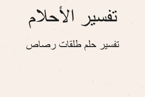 تفسير طلقات رصاص في المنام