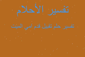 تفسير تقبيل قدم امي الميت في المنام