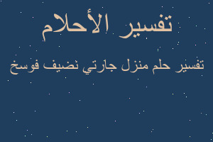 تفسير منزل جارتي نضيف فوسخ في المنام تفسير منزل جارتي نضيف فوسخ في المنام