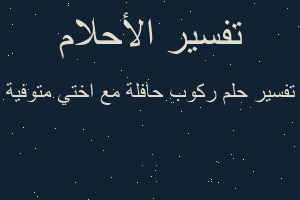 تفسير ركوب حافلة مع اختي متوفية في المنام تفسير ركوب حافلة مع اختي متوفية في المنام