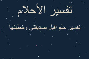 تفسير اقبل صديقتي وخطبتها في المنام