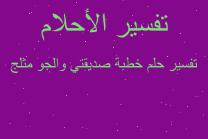 تفسير خطبة صديقتي والجو مثلج في المنام