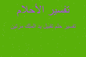 تفسير تقبيل يد الملك مرتين في المنام