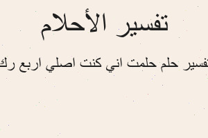 تفسير حلمت اني كنت اصلي اربع رك في المنام تفسير حلمت اني كنت اصلي اربع رك في المنام