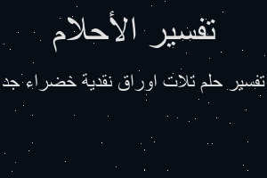 تفسير تلات اوراق نقدية خضراء جد في المنام