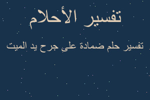 تفسير ضمادة على جرح يد الميت في المنام