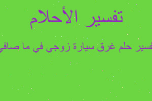 تفسير غرق سيارة زوجي في ما صافي في المنام