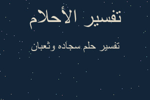 تفسير سجاده وثعبان في المنام