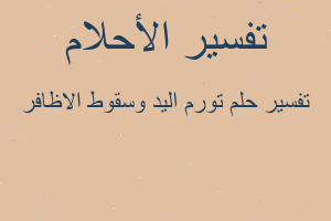 تفسير تورم اليد وسقوط الاظافر في المنام