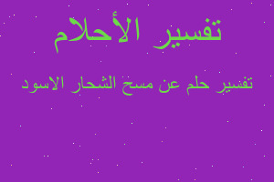 تفسير عن مسح الشحار الاسود في المنام