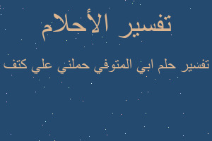 تفسير ابي المتوفي حملني علي كتف في المنام