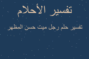 تفسير رجل ميت حسن المظهر في المنام تفسير رجل ميت حسن المظهر في المنام