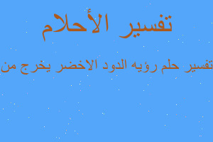 تفسير رؤيه الدود الاخضر يخرج من في المنام