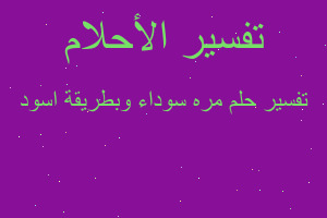 تفسير مره سوداء وبطريقة اسود في المنام تفسير مره سوداء وبطريقة اسود في المنام