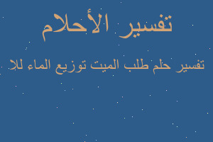 تفسير طلب الميت توزيع الماء للا في المنام