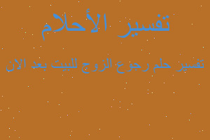 تفسير رجوع الزوج للبيت بعد الان في المنام