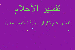 تفسير تكرار رؤية شخص معين في المنام تفسير تكرار رؤية شخص معين في المنام
