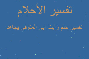 تفسير رأيت ابى المتوفى يجاهد في المنام