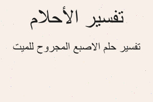 تفسير الاصبع المجروح للميت في المنام