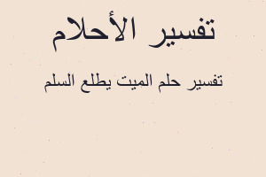 تفسير الميت يطلع السلم في المنام