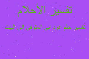 تفسير عود ابي المتوفي الي البيت في المنام