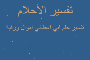 تفسير ابي اعطاني اموال ورقية في المنام تفسير ابي اعطاني اموال ورقية في المنام