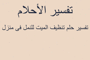 تفسير تنظيف الميت للنمل فى منزل في المنام