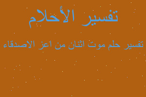 تفسير موت اثنان من اعز الاصدقاء في المنام تفسير موت اثنان من اعز الاصدقاء في المنام