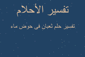 تفسير ثعبان فى حوض ماء في المنام تفسير ثعبان فى حوض ماء في المنام