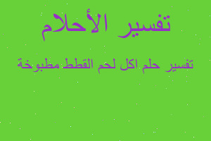 تفسير اكل لحم القطط مطبوخة في المنام تفسير اكل لحم القطط مطبوخة في المنام