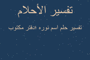 تفسير اسم نوره ؛دفتر مكتوب في المنام