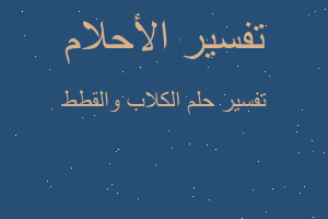 تفسير الكلاب والقطط في المنام