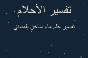 تفسير ماء ساخن يلمسني في المنام