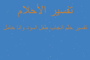 تفسير انجاب طفل اسود وانا حامل في المنام