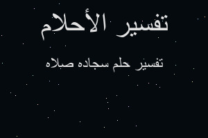 تفسير سجاده صلاه في المنام تفسير سجاده صلاه في المنام