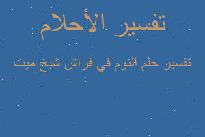 تفسير النوم في فراش شيخ ميت في المنام تفسير النوم في فراش شيخ ميت في المنام
